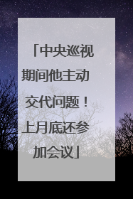 中央巡视期间他主动交代问题！上月底还参加会议