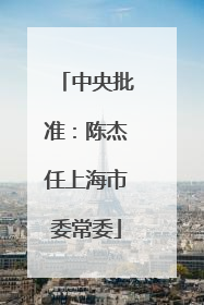 中央批准：陈杰任上海市委常委