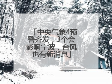 中央气象4预警齐发，3个会影响宁波，台风也有新消息
