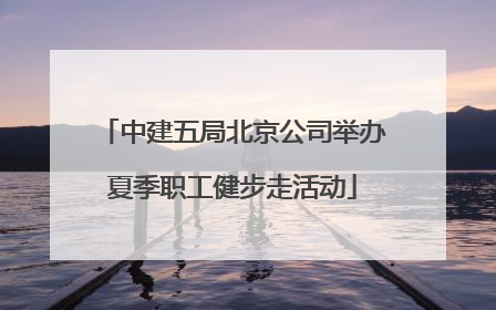 中建五局北京公司举办夏季职工健步走活动