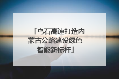 乌石高速打造内蒙古公路建设绿色智能新标杆