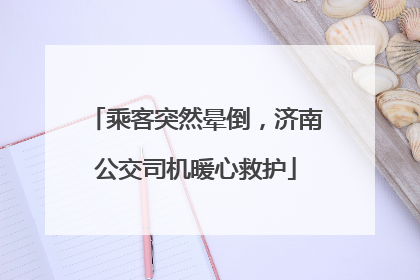 乘客突然晕倒，济南公交司机暖心救护