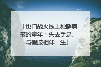 也门战火线上独腿男孩的童年：失去手足、与假肢相伴一生