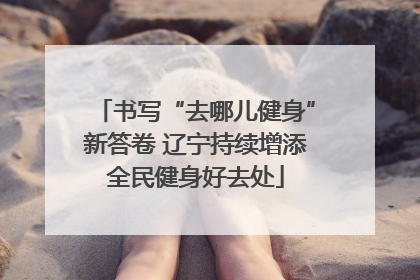 书写“去哪儿健身”新答卷 辽宁持续增添全民健身好去处