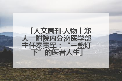 人文周刊·人物丨郑大一附院内分泌医学部主任秦贵军：“三盏灯下”的医者人生