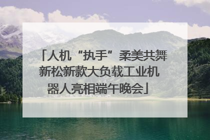 人机“执手”柔美共舞 新松新款大负载工业机器人亮相端午晚会
