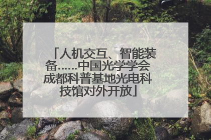 人机交互、智能装备……中国光学学会成都科普基地光电科技馆对外开放
