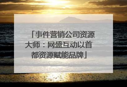 事件营销公司资源大师：网盛互动以首都资源赋能品牌