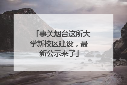 事关烟台这所大学新校区建设，最新公示来了