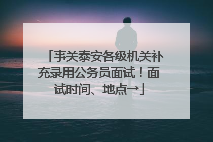 事关泰安各级机关补充录用公务员面试！面试时间、地点→