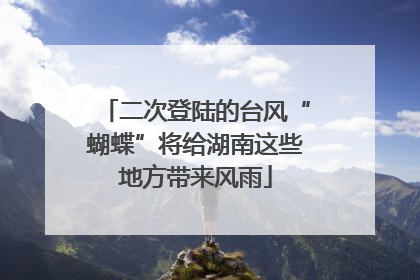 二次登陆的台风“蝴蝶”将给湖南这些地方带来风雨