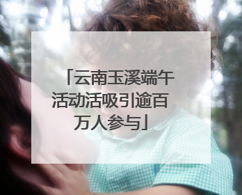 云南玉溪端午活动活吸引逾百万人参与