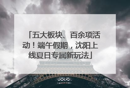 五大板块、百余项活动！端午假期，沈阳上线夏日专属新玩法