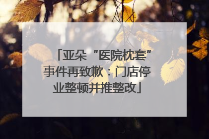 亚朵“医院枕套”事件再致歉：门店停业整顿并推整改