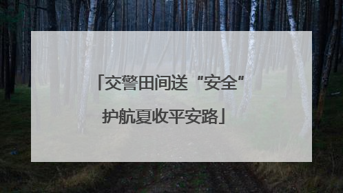 交警田间送“安全” 护航夏收平安路