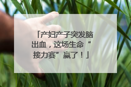 产妇产子突发脑出血，这场生命“接力赛”赢了！