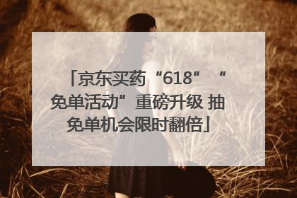 京东买药“618”“免单活动”重磅升级 抽免单机会限时翻倍