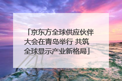 京东方全球供应伙伴大会在青岛举行 共筑全球显示产业新格局