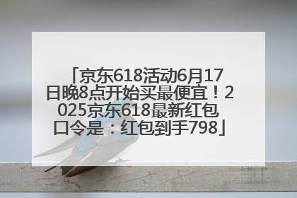 京东618活动6月17日晚8点开始买最便宜！2025京东618最新红包口令是：红包到手798