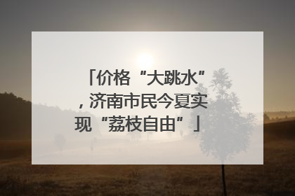 价格“大跳水”，济南市民今夏实现“荔枝自由”