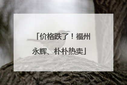 价格跌了！福州永辉、朴朴热卖