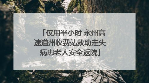 仅用半小时 永州高速道州收费站救助走失病患老人安全返院