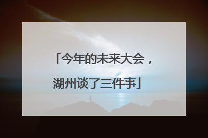 今年的未来大会，湖州谈了三件事