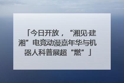 今日开放，“湘见·建湘”电竞动漫嘉年华与机器人科普展超“燃”