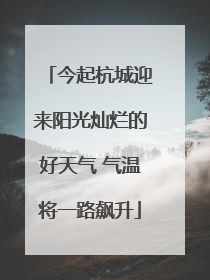 今起杭城迎来阳光灿烂的好天气 气温将一路飙升