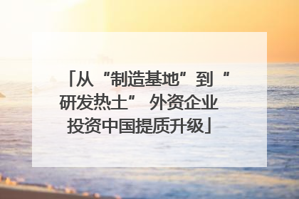 从“制造基地”到“研发热土” 外资企业投资中国提质升级