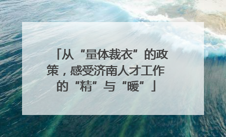 从“量体裁衣”的政策，感受济南人才工作的“精”与“暖”