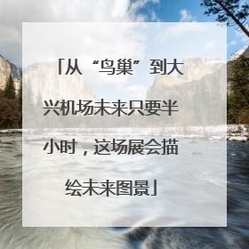从“鸟巢”到大兴机场未来只要半小时，这场展会描绘未来图景