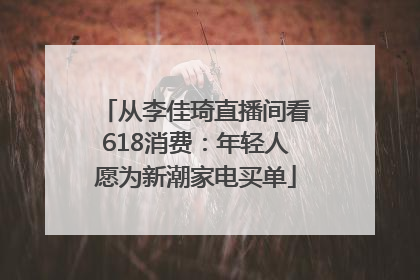 从李佳琦直播间看618消费：年轻人愿为新潮家电买单
