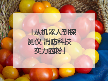 从机器人到探测仪 消防科技实力圈粉