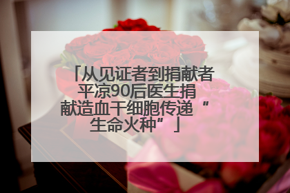 从见证者到捐献者 平凉90后医生捐献造血干细胞传递“生命火种”