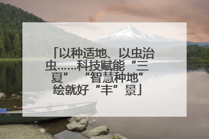 以种适地、以虫治虫……科技赋能“三夏” “智慧种地”绘就好“丰”景