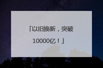 以旧换新，突破10000亿！