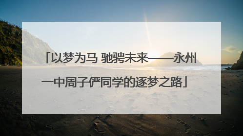 以梦为马 驰骋未来——永州一中周子俨同学的逐梦之路