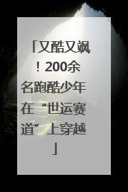 又酷又飒！200余名跑酷少年在“世运赛道”上穿越