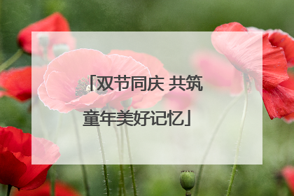 双节同庆 共筑童年美好记忆