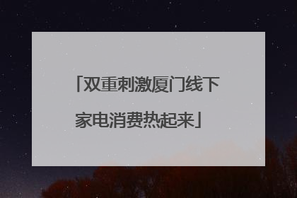 双重刺激厦门线下家电消费热起来