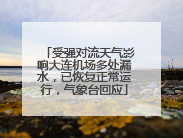 受强对流天气影响大连机场多处漏水，已恢复正常运行，气象台回应