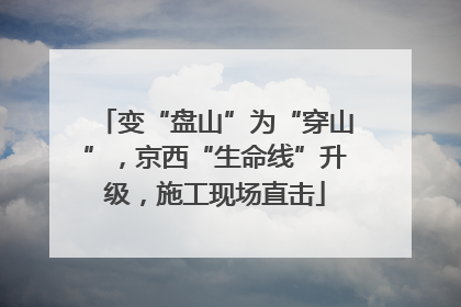 变“盘山”为“穿山”，京西“生命线”升级，施工现场直击