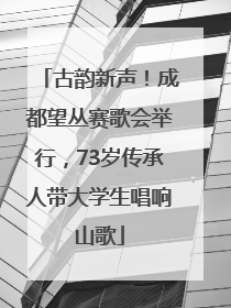 古韵新声！成都望丛赛歌会举行，73岁传承人带大学生唱响山歌