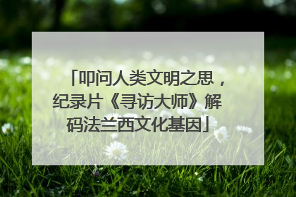叩问人类文明之思，纪录片《寻访大师》解码法兰西文化基因