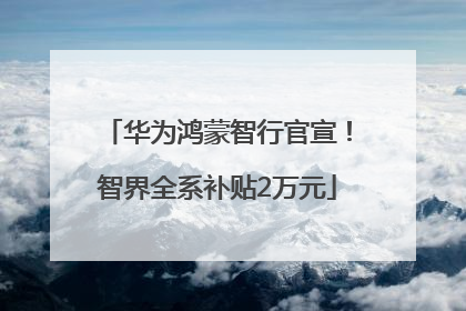 华为鸿蒙智行官宣！智界全系补贴2万元