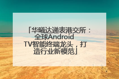 华曦达递表港交所：全球Android TV智能终端龙头，打造行业新模范