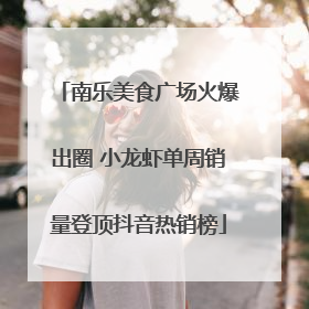 南乐美食广场火爆出圈 小龙虾单周销量登顶抖音热销榜