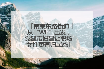 南京东路街道丨从“WE”出发，党建带妇建让职场女性更有归属感