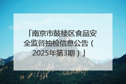 南京市鼓楼区食品安全监督抽检信息公告（2025年第3期）
